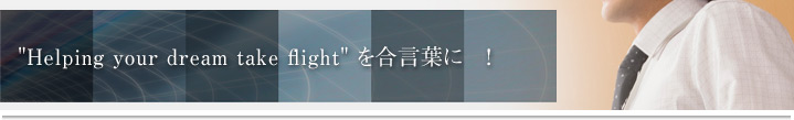 "Helping your dream take flight" を合言葉に　!